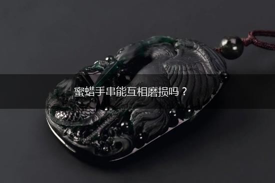 蜜蜡手串能互相磨损吗？,第1张