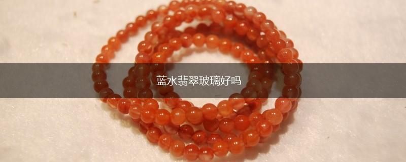蓝水翡翠玻璃好吗,第1张
