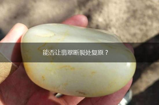 能否让翡翠断裂处复原？,第1张