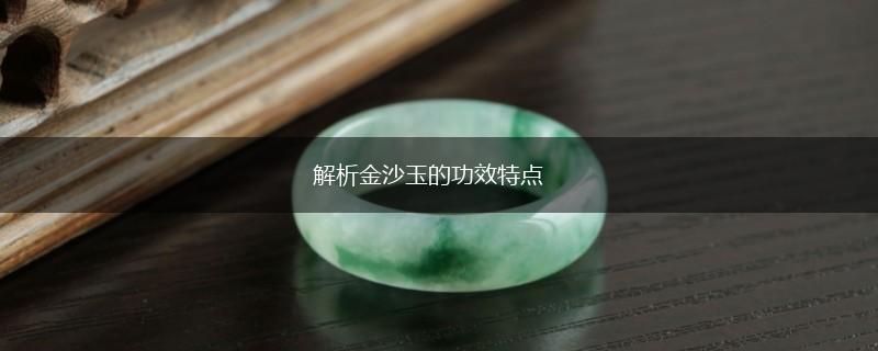 解析金沙玉的功效特点,第1张