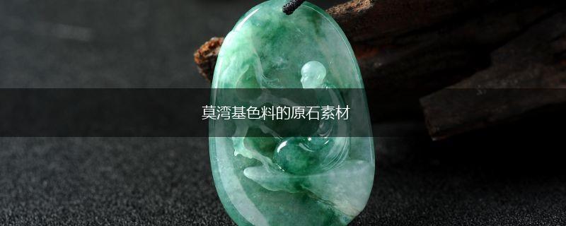 莫湾基色料的原石素材,第1张