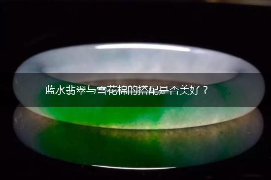 蓝水翡翠与雪花棉的搭配是否美好？,第1张