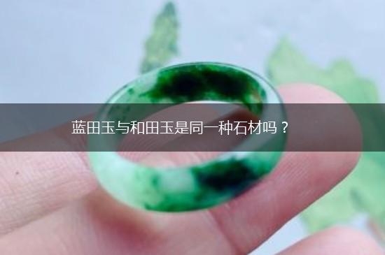 蓝田玉与和田玉是同一种石材吗？,第1张