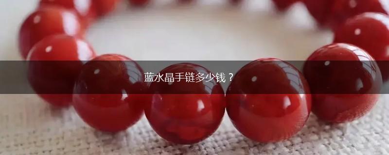 蓝水晶手链多少钱？,第1张