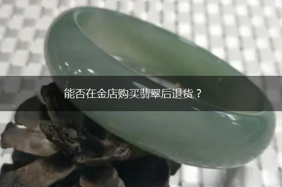 能否在金店购买翡翠后退货？,第1张