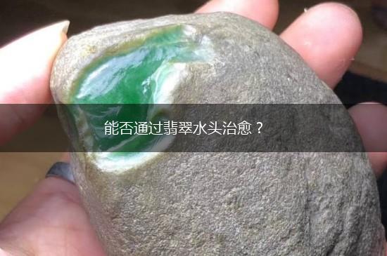 能否通过翡翠水头治愈？,第1张